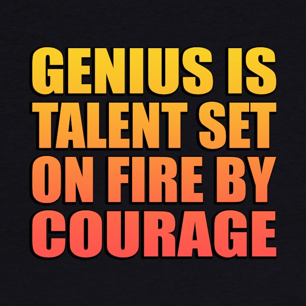 Genius is talent set on fire by courage by Geometric Designs